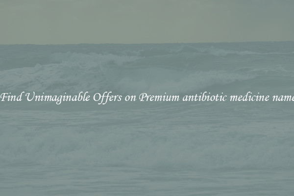 Find Unimaginable Offers on Premium antibiotic medicine name