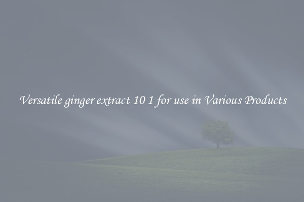 Versatile ginger extract 10 1 for use in Various Products