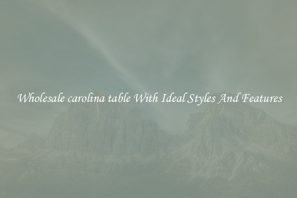 Wholesale carolina table With Ideal Styles And Features