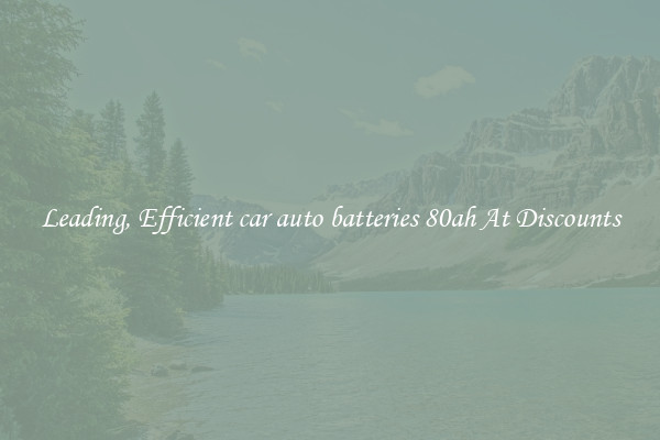 Leading, Efficient car auto batteries 80ah At Discounts