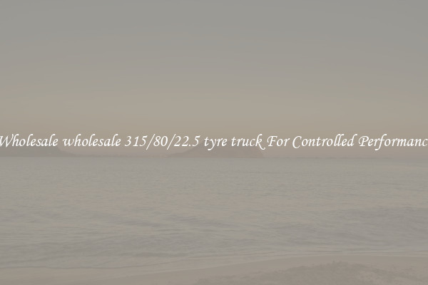 Wholesale wholesale 315/80/22.5 tyre truck For Controlled Performance