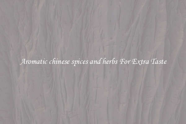 Aromatic chinese spices and herbs For Extra Taste