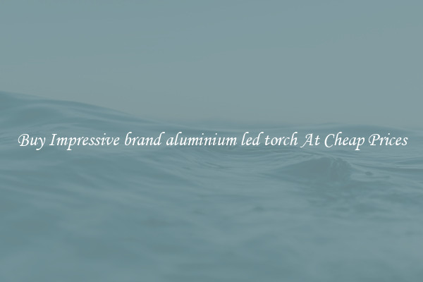 Buy Impressive brand aluminium led torch At Cheap Prices