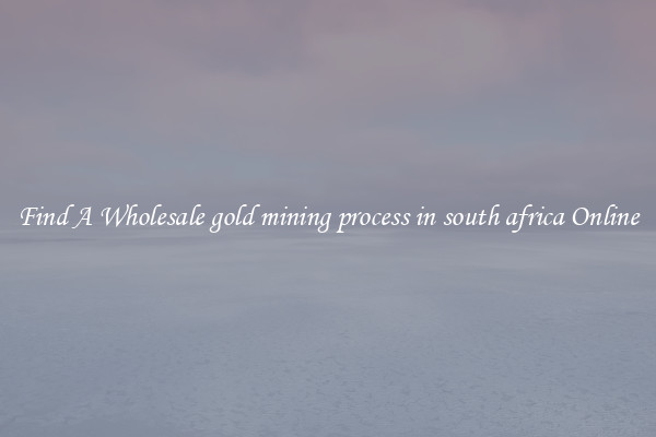 Find A Wholesale gold mining process in south africa Online