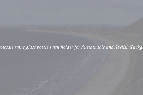 Wholesale wine glass bottle with holder for Sustainable and Stylish Packaging
