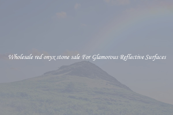 Wholesale red onyx stone sale For Glamorous Reflective Surfaces