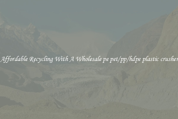 Affordable Recycling With A Wholesale pe pet/pp/hdpe plastic crusher