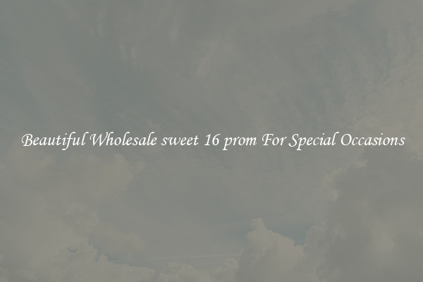 Beautiful Wholesale sweet 16 prom For Special Occasions