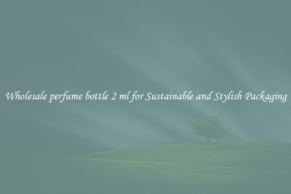 Wholesale perfume bottle 2 ml for Sustainable and Stylish Packaging