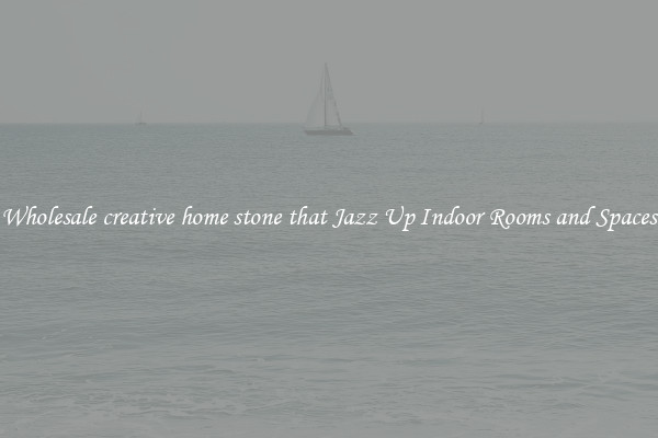 Wholesale creative home stone that Jazz Up Indoor Rooms and Spaces