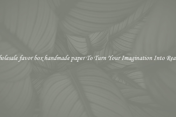 Wholesale favor box handmade paper To Turn Your Imagination Into Reality