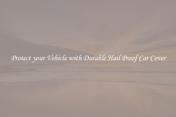 Protect your Vehicle with Durable Hail Proof Car Cover