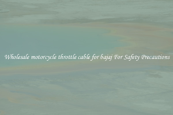 Wholesale motorcycle throttle cable for bajaj For Safety Precautions