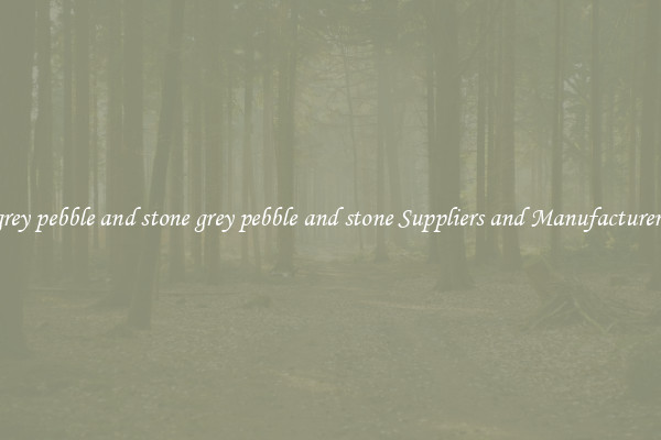 grey pebble and stone grey pebble and stone Suppliers and Manufacturers