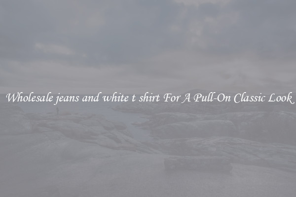 Wholesale jeans and white t shirt For A Pull-On Classic Look