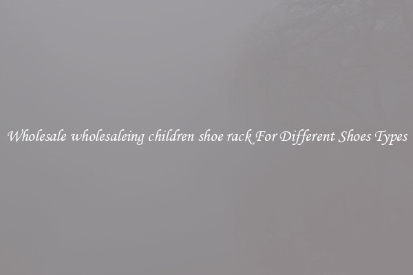 Wholesale wholesaleing children shoe rack For Different Shoes Types