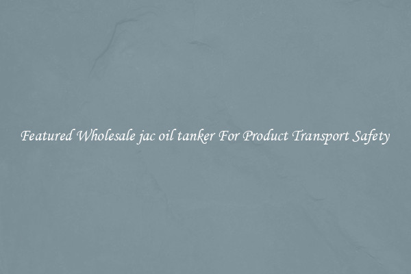 Featured Wholesale jac oil tanker For Product Transport Safety 