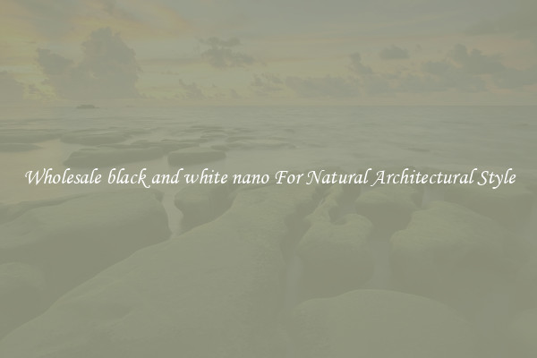 Wholesale black and white nano For Natural Architectural Style