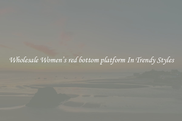 Wholesale Women’s red bottom platform In Trendy Styles