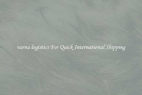 varna logistics For Quick International Shipping