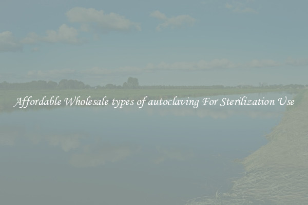 Affordable Wholesale types of autoclaving For Sterilization Use