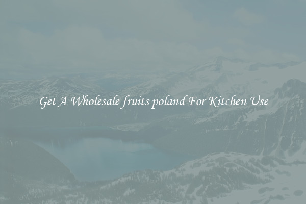 Get A Wholesale fruits poland For Kitchen Use