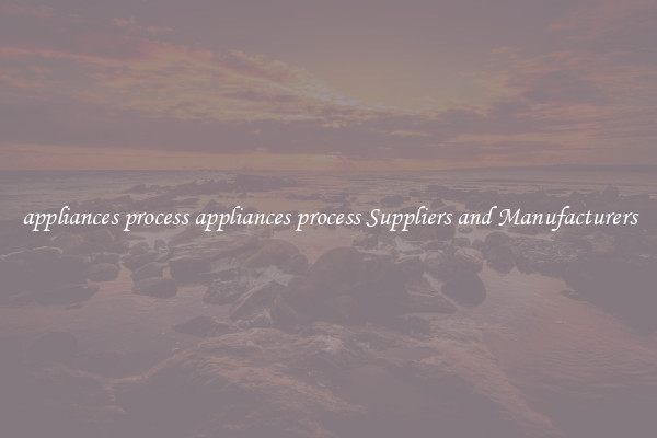 appliances process appliances process Suppliers and Manufacturers